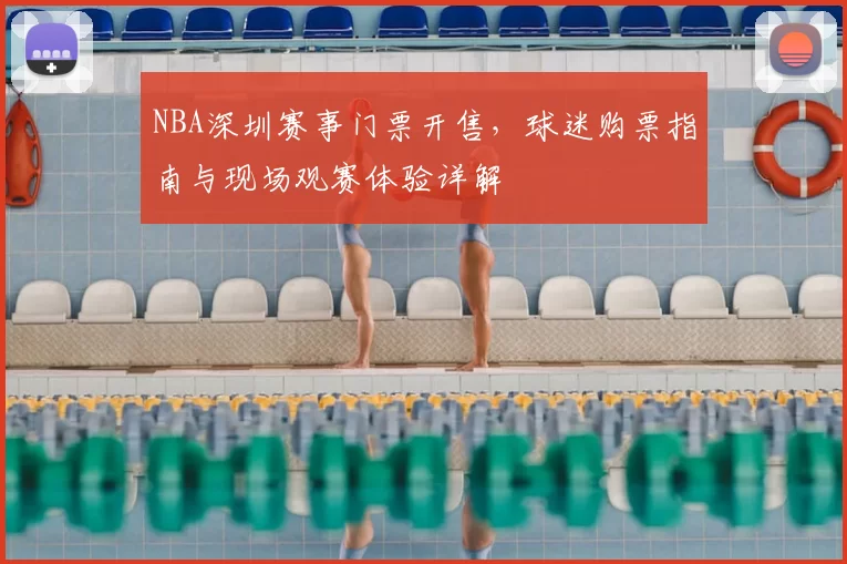 NBA深圳赛事门票开售,球迷购票指南与现场观赛体验详解