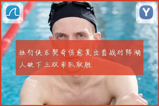 独行侠东契奇伤愈复出首战对阵湖人砍下三双率队取胜