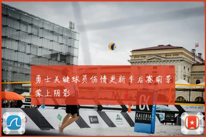 勇士关键球员伤情更新季后赛前景蒙上阴影