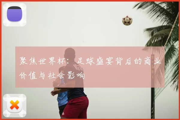 聚焦世界杯：足球盛宴背后的商业价值与社会影响