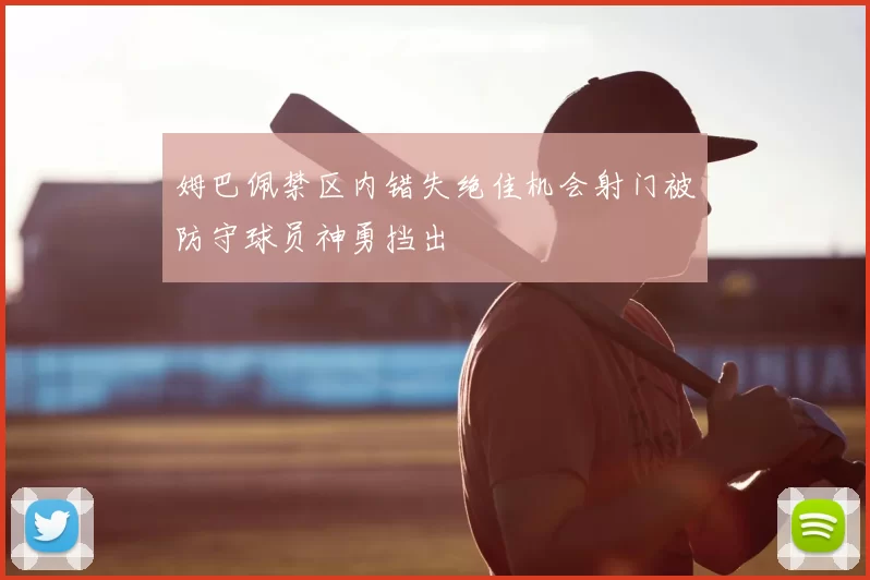 姆巴佩禁区内错失绝佳机会射门被防守球员神勇挡出