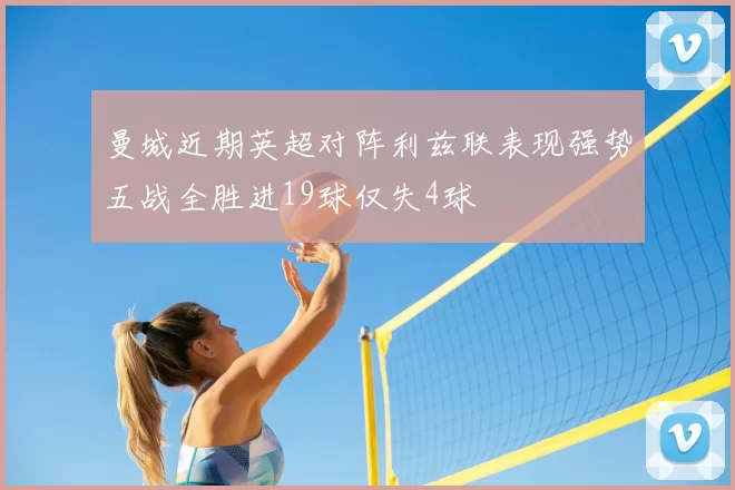 曼城近期英超对阵利兹联表现强势五战全胜进19球仅失4球