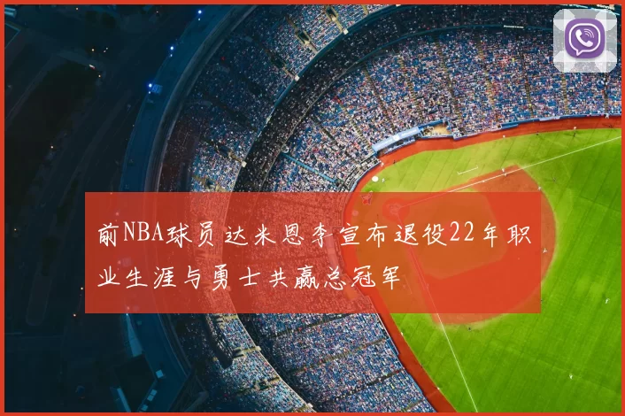 前NBA球员达米恩李宣布退役22年职业生涯与勇士共赢总冠军