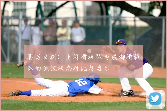 赛后分析：上海滑板队与成都滑板队的竞技状态对比与启示