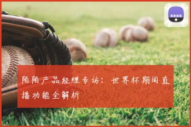 陌陌产品经理专访:世界杯期间直播功能全解析